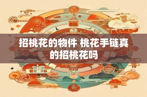 招桃花的物件 桃花手链真的招桃花吗