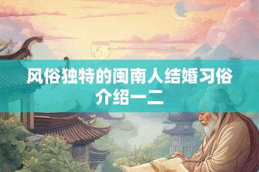 风俗独特的闽南人结婚习俗介绍一二