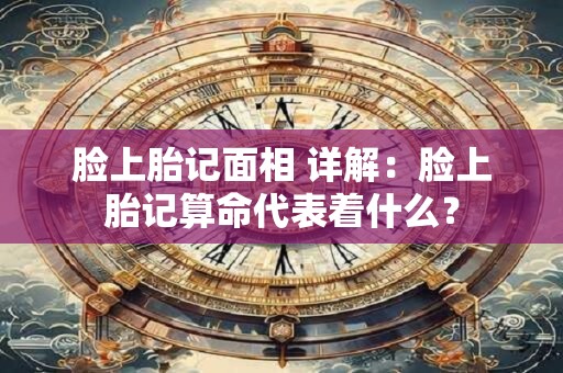 脸上胎记面相 详解：脸上胎记算命代表着什么？