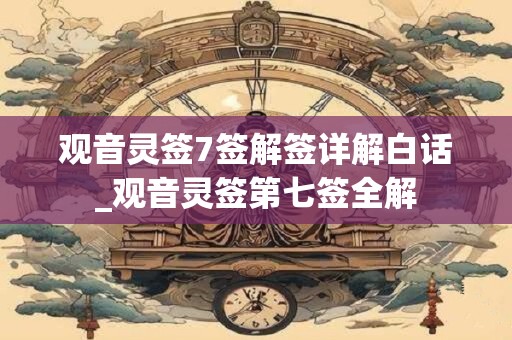 观音灵签7签解签详解白话_观音灵签第七签全解