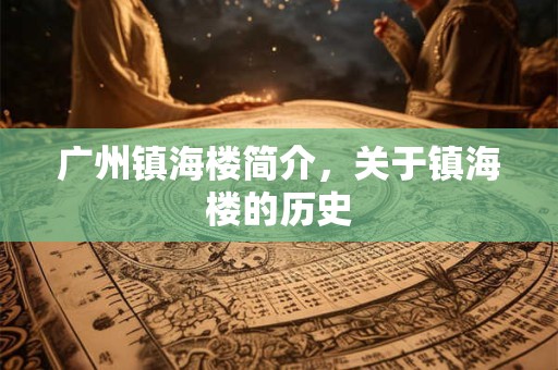 广州镇海楼简介，关于镇海楼的历史