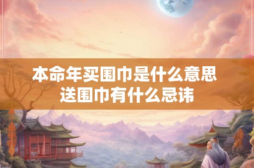 本命年买围巾是什么意思 送围巾有什么忌讳