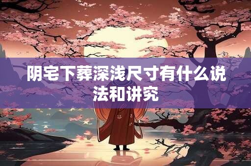阴宅下葬深浅尺寸有什么说法和讲究