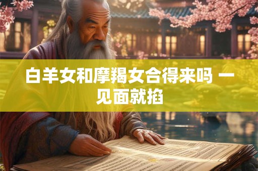 白羊女和摩羯女合得来吗 一见面就掐