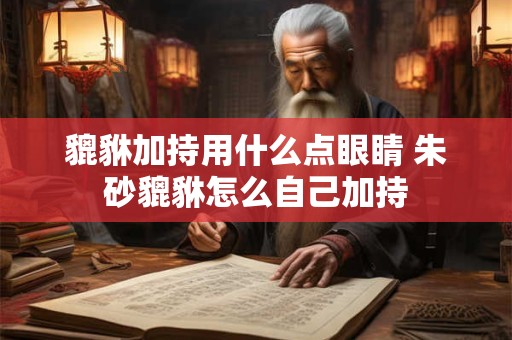 貔貅加持用什么点眼睛 朱砂貔貅怎么自己加持