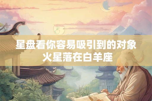星盘看你容易吸引到的对象 火星落在白羊座
