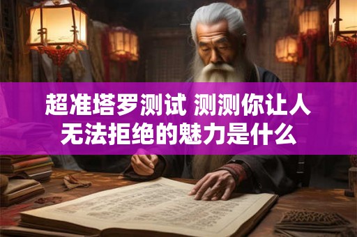 超准塔罗测试 测测你让人无法拒绝的魅力是什么