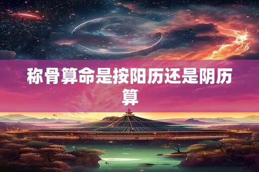 称骨算命是按阳历还是阴历算