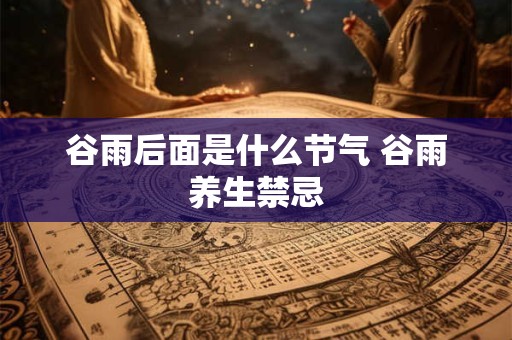 谷雨后面是什么节气 谷雨养生禁忌