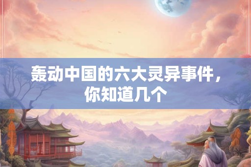 轰动中国的六大灵异事件，你知道几个