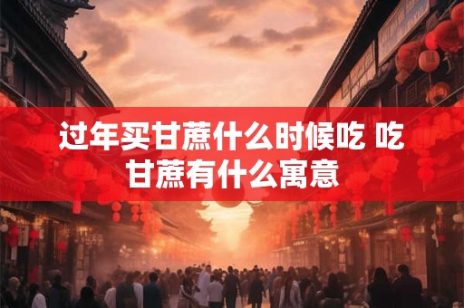 过年买甘蔗什么时候吃 吃甘蔗有什么寓意
