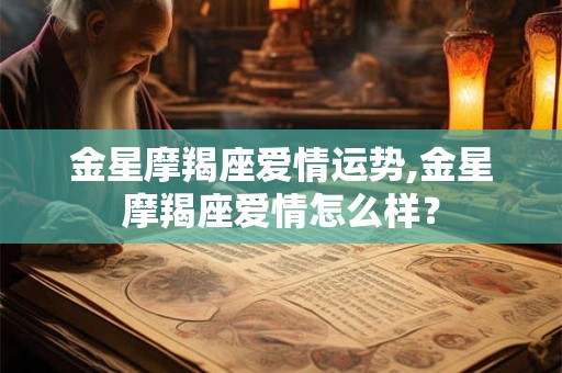 金星摩羯座爱情运势,金星摩羯座爱情怎么样？