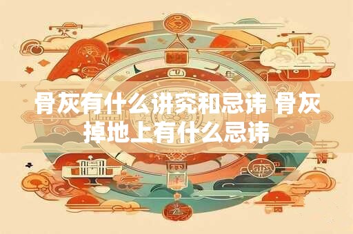 骨灰有什么讲究和忌讳 骨灰掉地上有什么忌讳