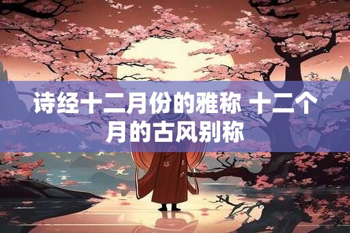 诗经十二月份的雅称 十二个月的古风别称