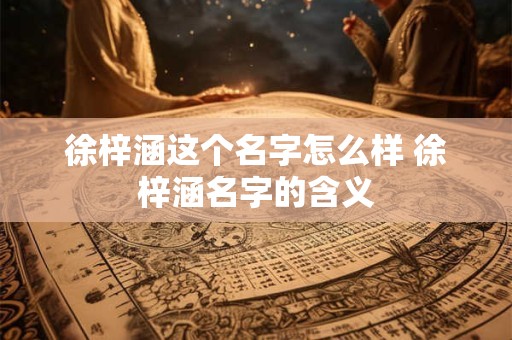 徐梓涵这个名字怎么样 徐梓涵名字的含义