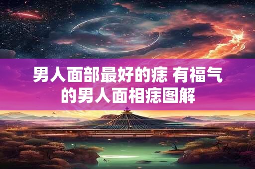 男人面部最好的痣 有福气的男人面相痣图解