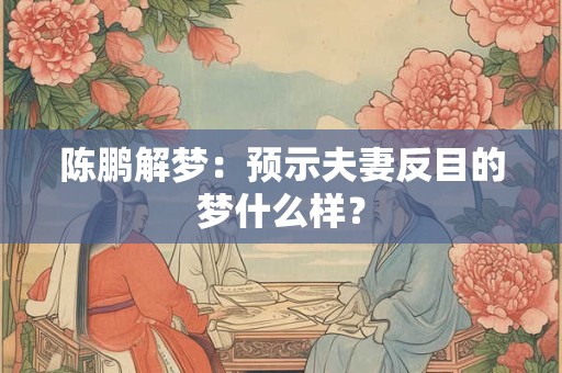 陈鹏解梦：预示夫妻反目的梦什么样？