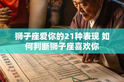 狮子座爱你的21种表现 如何判断狮子座喜欢你