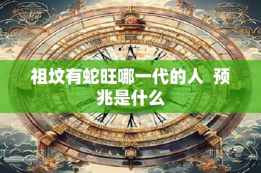 祖坟有蛇旺哪一代的人  预兆是什么