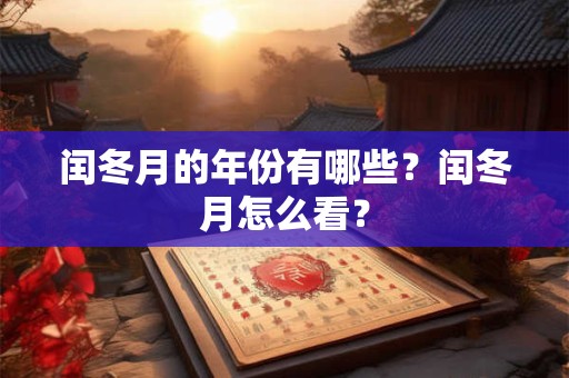 闰冬月的年份有哪些？闰冬月怎么看？