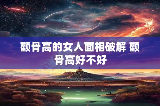 颧骨高的女人面相破解 颧骨高好不好