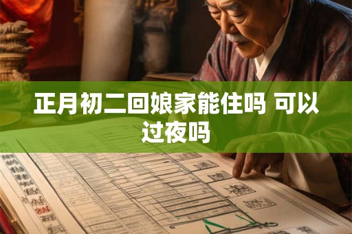 正月初二回娘家能住吗 可以过夜吗