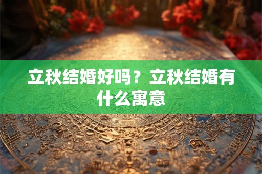 立秋结婚好吗？立秋结婚有什么寓意