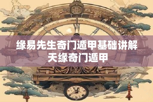 缘易先生奇门遁甲基础讲解 天缘奇门遁甲