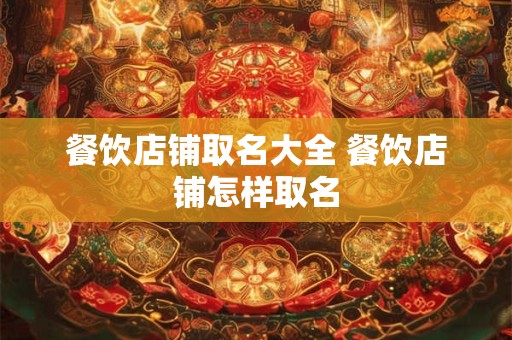餐饮店铺取名大全 餐饮店铺怎样取名