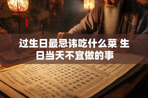 过生日最忌讳吃什么菜 生日当天不宜做的事