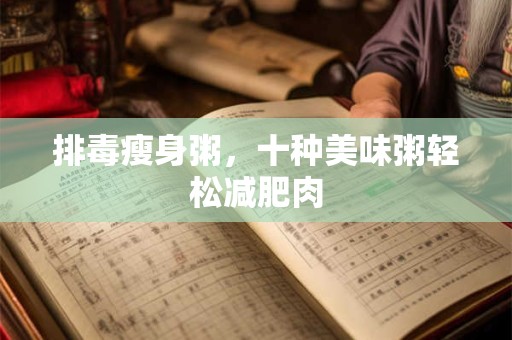 排毒瘦身粥，十种美味粥轻松减肥肉