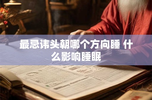 最忌讳头朝哪个方向睡 什么影响睡眠