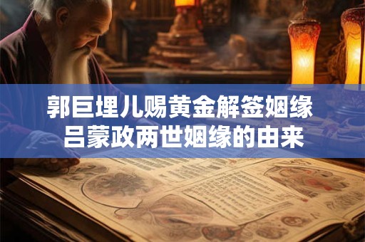 郭巨埋儿赐黄金解签姻缘 吕蒙政两世姻缘的由来