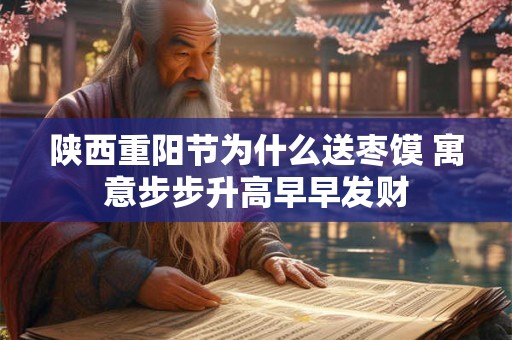 陕西重阳节为什么送枣馍 寓意步步升高早早发财