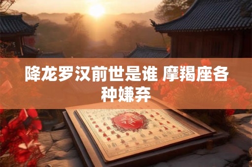 降龙罗汉前世是谁 摩羯座各种嫌弃