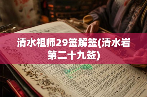 清水祖师29签解签(清水岩第二十九签)
