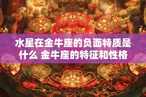 水星在金牛座的负面特质是什么 金牛座的特征和性格
