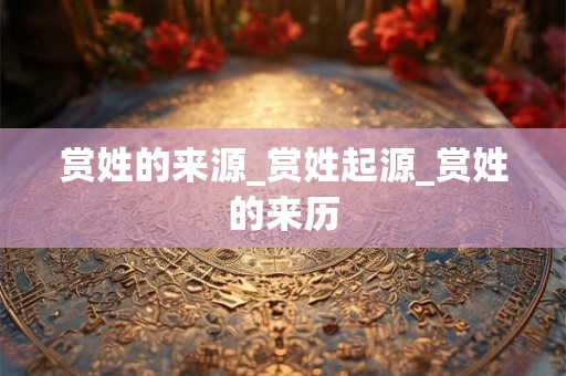 赏姓的来源_赏姓起源_赏姓的来历