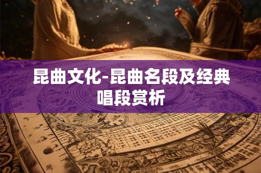 昆曲文化-昆曲名段及经典唱段赏析