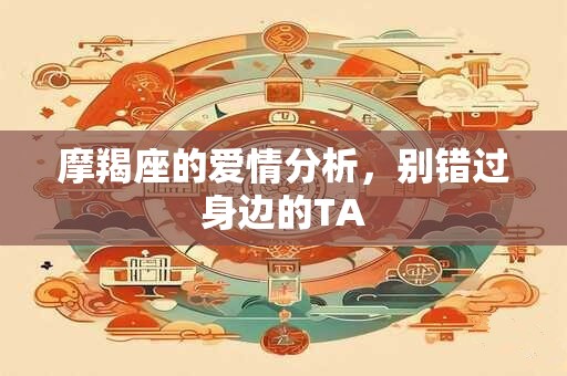 摩羯座的爱情分析，别错过身边的TA