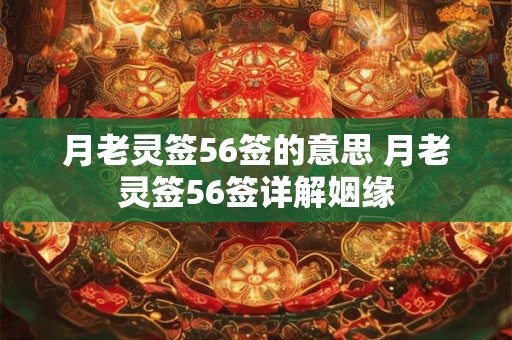 月老灵签56签的意思 月老灵签56签详解姻缘