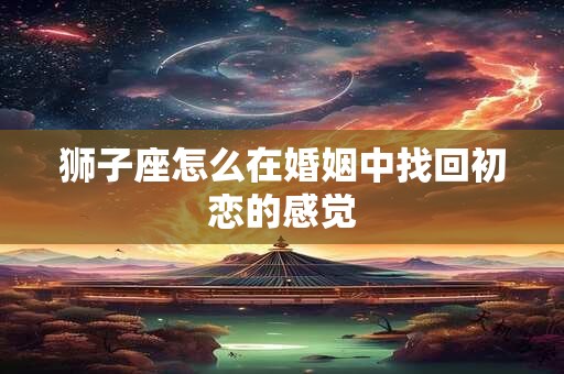 狮子座怎么在婚姻中找回初恋的感觉