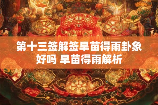 第十三签解签旱苗得雨卦象好吗 旱苗得雨解析