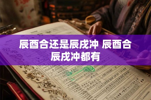 辰酉合还是辰戌冲 辰酉合辰戌冲都有