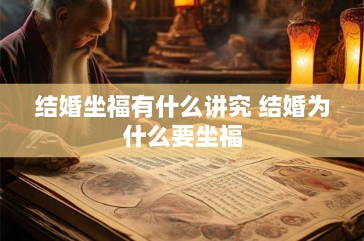 结婚坐福有什么讲究 结婚为什么要坐福