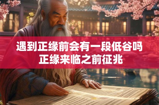 遇到正缘前会有一段低谷吗 正缘来临之前征兆