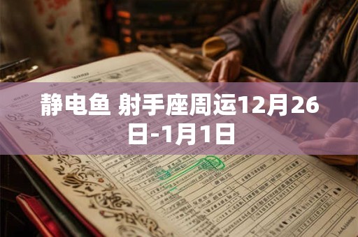 静电鱼 射手座周运12月26日-1月1日