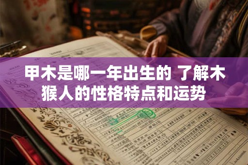 甲木是哪一年出生的 了解木猴人的性格特点和运势