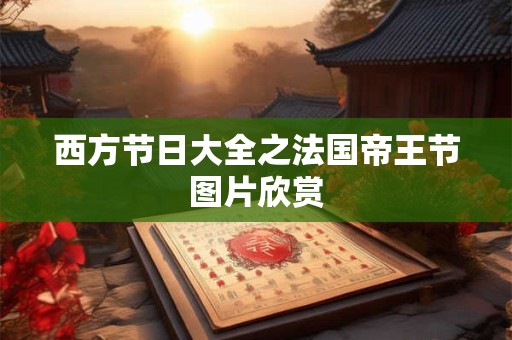 西方节日大全之法国帝王节图片欣赏