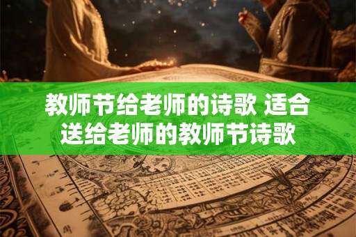 教师节给老师的诗歌 适合送给老师的教师节诗歌